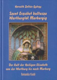 Horváth Zoltán György - Szent Erzsébet kultusza Wartburgtól Marburgig / Der Kult der Heiligen Elisabeth von der Wartburg bis nach Marburg [antikvár]