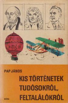 Pap János - Kis történetek tudósokról, feltalálókról [antikvár]
