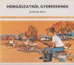 Nyerges Béla - Horgászatról gyerekeknek [antikvár]