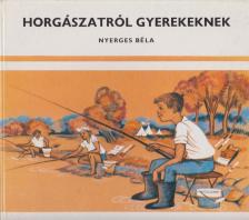 Nyerges Béla - Horgászatról gyerekeknek [antikvár]