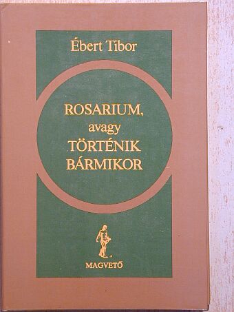 Ébert Tibor - Rosarium, avagy Történik bármikor [antikvár]