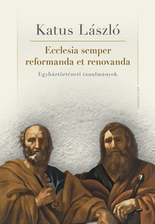 KATUS LÁSZLÓ - Ecclesia semper reformanda et renovanda. Egyháztörténeti tanulmányok [eKönyv: pdf]