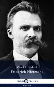 Friedrich Nietzsche - Delphi Complete Works of Friedrich Nietzsche (Illustrated) [eKönyv: epub, mobi]