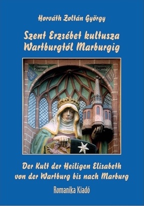 Horváth Zoltán György - Szent Erzsébet kultusza Wartburgtól Marburgig