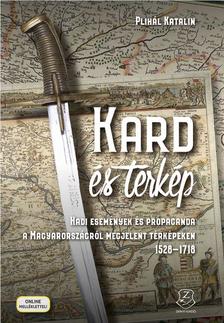 Plihál Katalin - Kard és térkép Hadi események és propaganda a Magyarországról megjelent térképeken 1528-1718