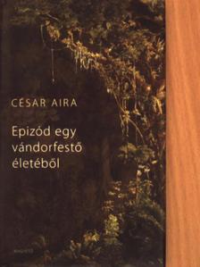 César Aira - Epizód egy vándorfestő életéből [antikvár]