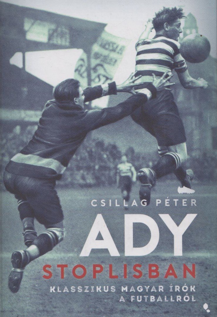 Csillag Péter - Ady stoplisban - Klasszikus magyar írók a futballról [antikvár]