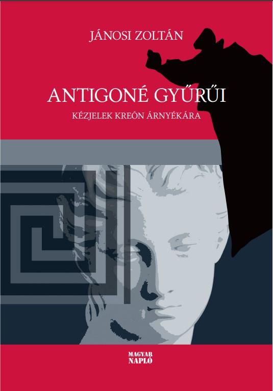 Jánosi Zoltán - Antigoné gyűrűi. Kézjelek Kreón árnyékára