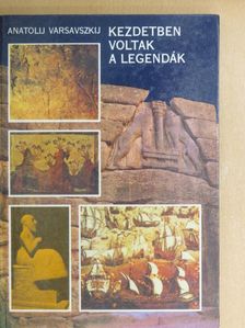 Anatolij Varsavszkij - Kezdetben voltak a legendák [antikvár]