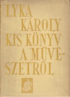 LYKA KÁROLY - Kis könyv a művészetről [antikvár]