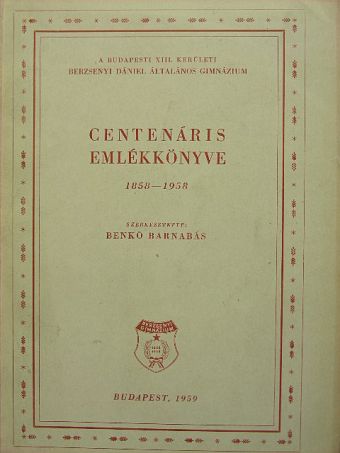 Balogh Endre - A Budapesti XIII. kerületi Berzsenyi Dániel Általános Gimnázium centenáris emlékkönyve 1858-1958 [antikvár]