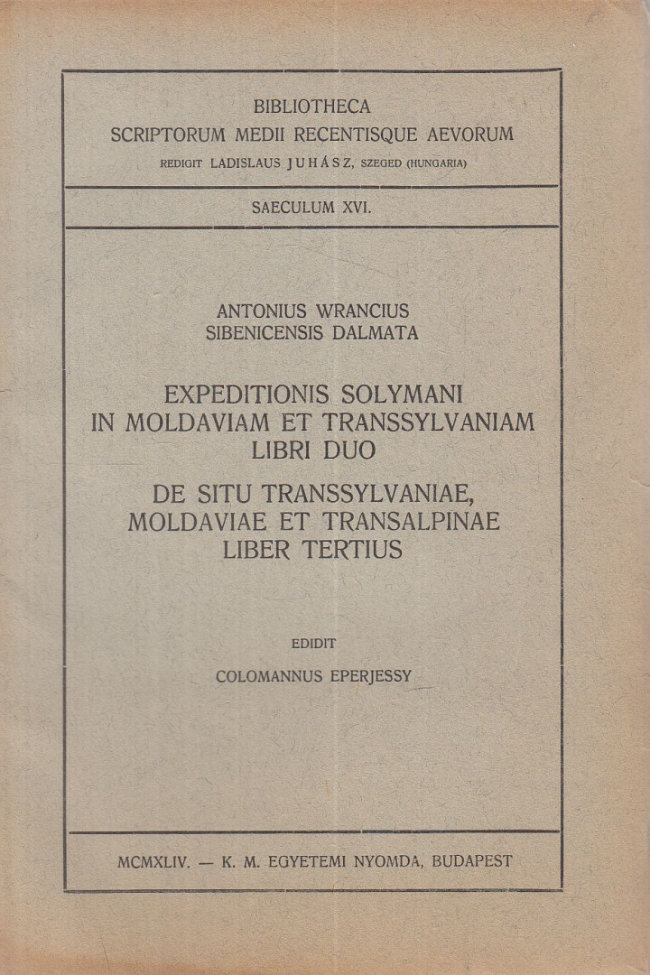 Antonius Wrancius Sibenicensis Dalmata, Verancsics Antal, Colomannus Eperjessy, Eperjessy Kálmán - Expeditionis Solymani in Moldaviam et Transsylvaniam libri duo, de situ Transsylvaniae, Moldaviae et Transalpinae liber tertius [antikvár]