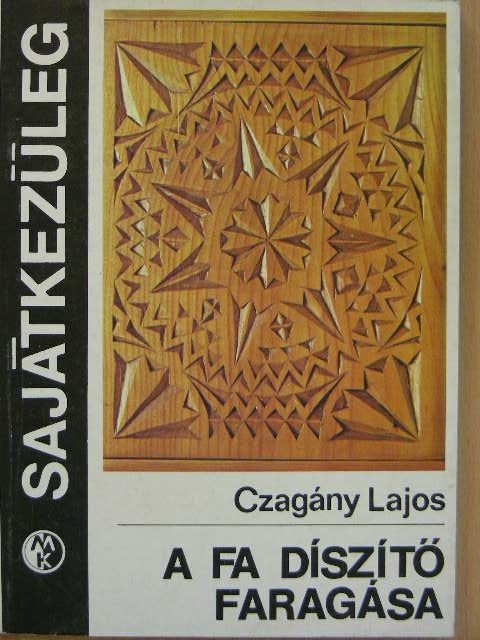 Czagány Lajos - A fa díszítő faragása [antikvár]