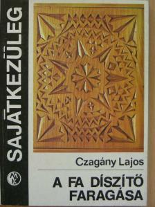 Czagány Lajos - A fa díszítő faragása [antikvár]