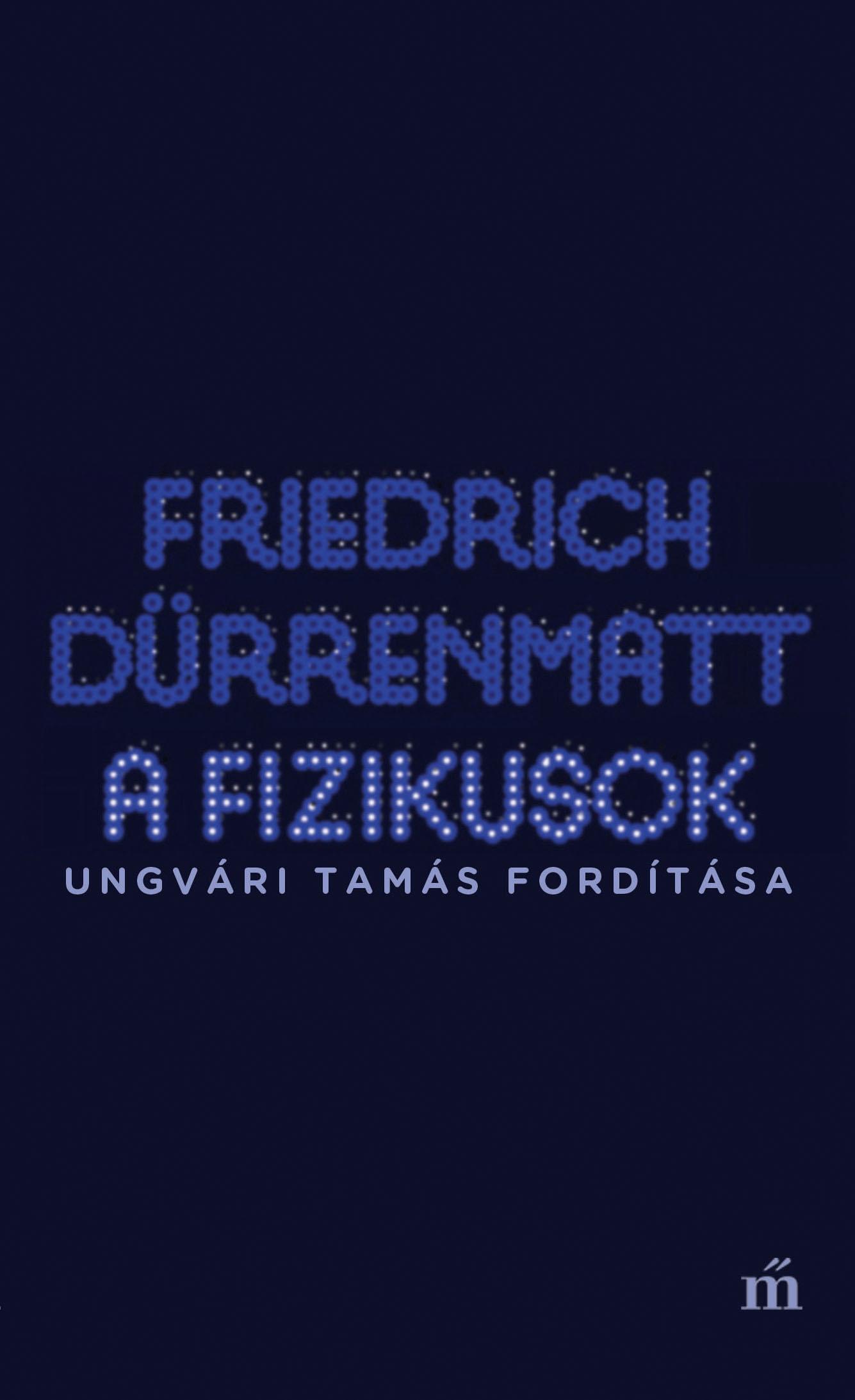 FRIEDRICH DÜRRENMATT - A fizikusok - Ungvári Tamás fordítása
