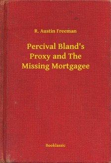 FREEMAN, R. AUSTIN - Percival Bland's Proxy and The Missing Mortgagee [eKönyv: epub, mobi]