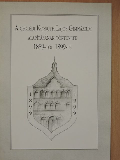 Gőz Sándor - A Ceglédi Kossuth Lajos Gimnázium alapításának története 1889-től 1899-ig [antikvár]