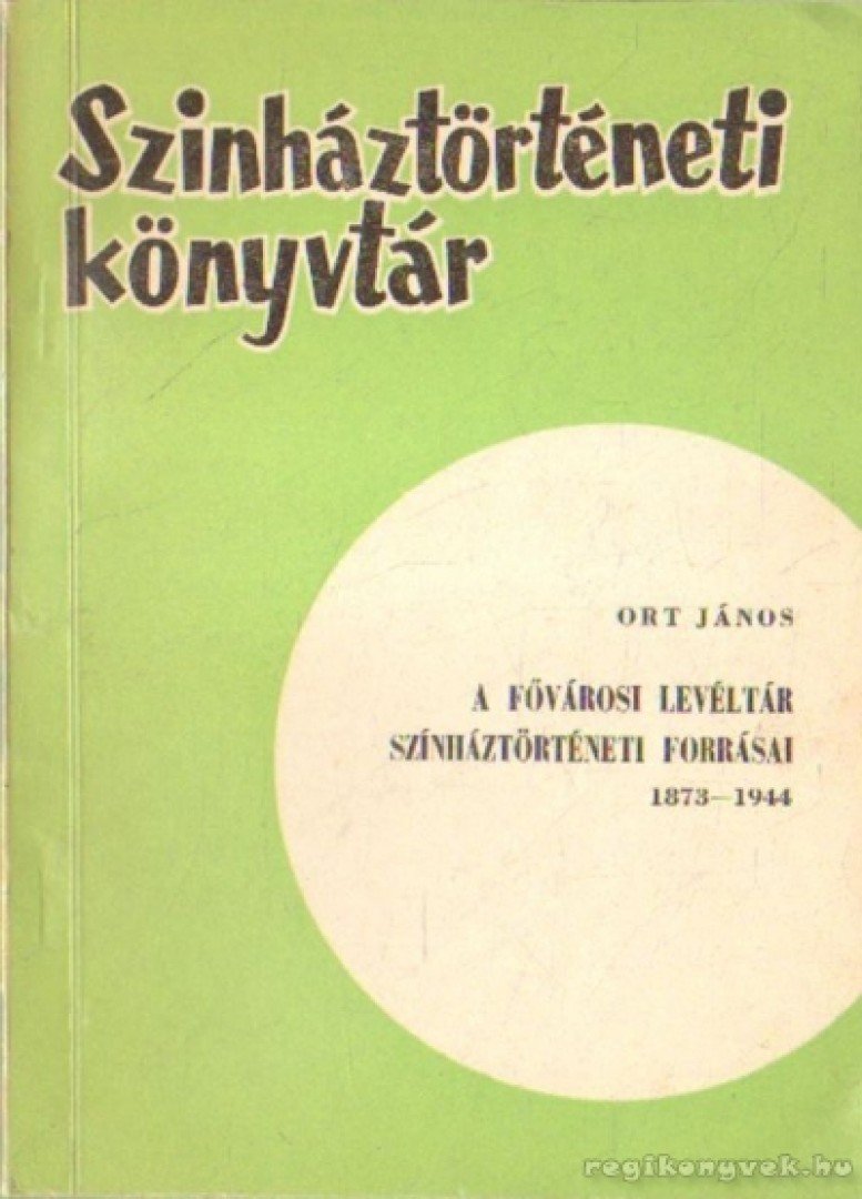 Ort János - A fővárosi levéltár színháztörténeti forrásai 1873-1944 [antikvár]