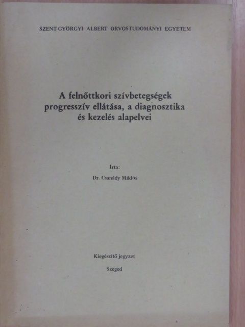 Dr. Csanády Miklós - A felnőttkori szívbetegségek progresszív ellátása, a diagnosztika és kezelés alapelvei [antikvár]