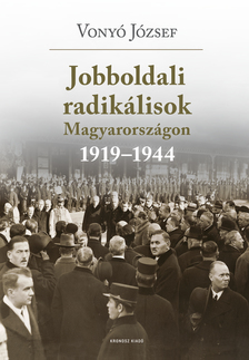 Vonyó József - Jobboldali radikálisok Magyarországon 1919-1944. Tanulmányok, dokumentumok (2. kiadás) [eKönyv: pdf]