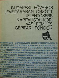 Szilágyi Gábor - Budapest főváros levéltárában őrzött jelentősebb kapitalista kori vas-, fém- és gépipari fondok [antikvár]