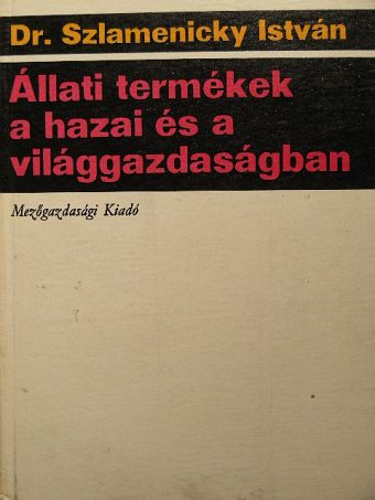 Dr. Szlamenicky István - Állati termékek a hazai és a világgazdaságban [antikvár]