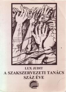 Lux Judit - A szakszervezeti tanács száz éve [antikvár]