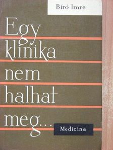 Bíró Imre - Egy klinika nem halhat meg... [antikvár]