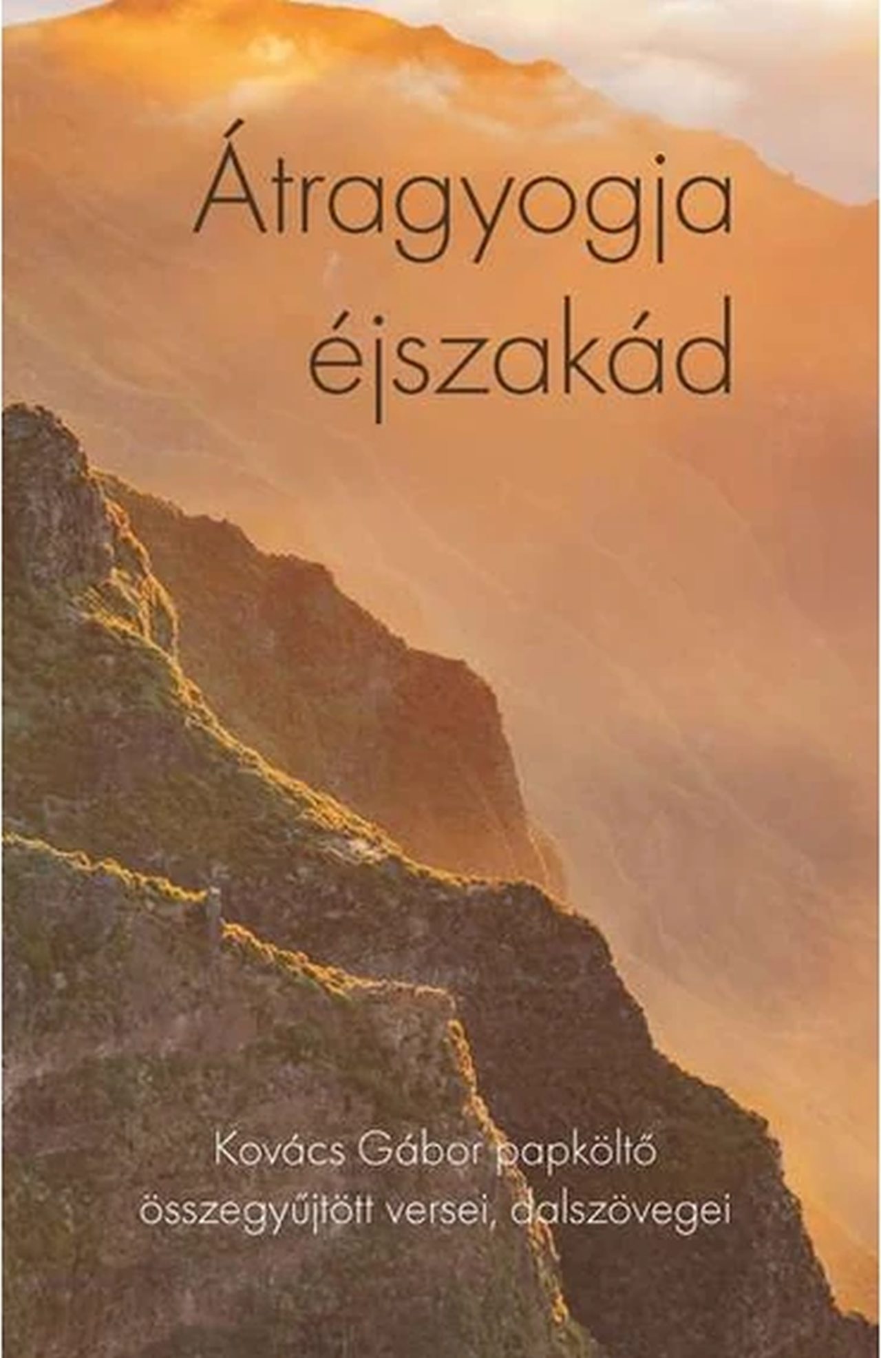 Kovács Gábor - Átragyogja éjszakád - Kovács Gábor papköltő összegyűjtött versei, dalszövegei