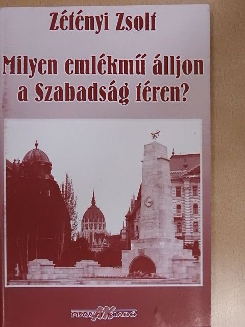Zétényi Zsolt - Milyen emlékmű álljon a Szabadság téren? [antikvár]