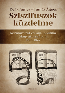 Deák Ágnes - Sziszifuszok küzdelme. Kormányzat és sajtópolitika Magyarországon 1860-1875 [eKönyv: pdf]