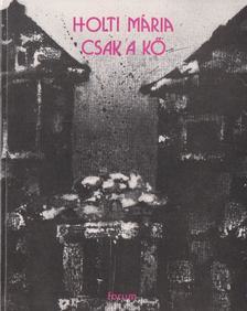 Holti Mária - Csak a kő [antikvár]