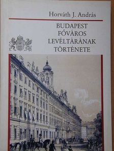 Horváth J. András - Budapest Főváros Levéltárának története [antikvár]