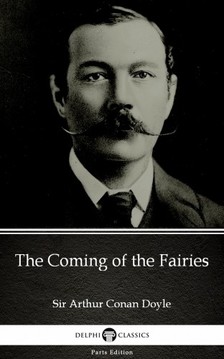 Delphi Classics Sir Arthur Conan Doyle, - The Coming of the Fairies by Sir Arthur Conan Doyle (Illustrated) [eKönyv: epub, mobi]