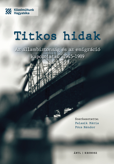 Palasik Mária (szerk.) - Titkos hidak. Az állambiztonság és az emigráció kapcsolatai 1945-1989 [eKönyv: pdf]