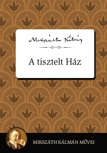 Mikszáth Kálmán - A Tisztelt Ház [eKönyv: epub, mobi]