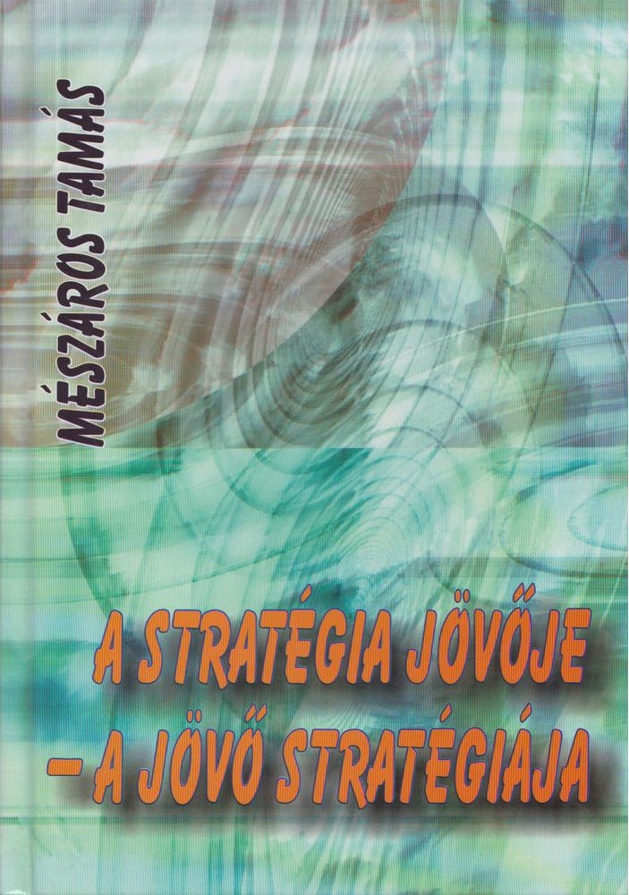 Mészáros Tamás - A stratégia jövője - a jövő stratégiája [antikvár]