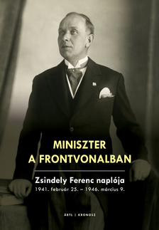 Nóra (szerk.) Szekér - Miniszter a frontvonalban. Zsindely Ferenc naplója 1941. február 25. - 1946. március 9. [eKönyv: pdf]